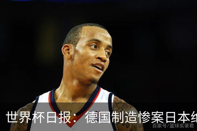 世界杯日报：德国制造惨案日本绝平荷兰 马宁首轮无缘出场